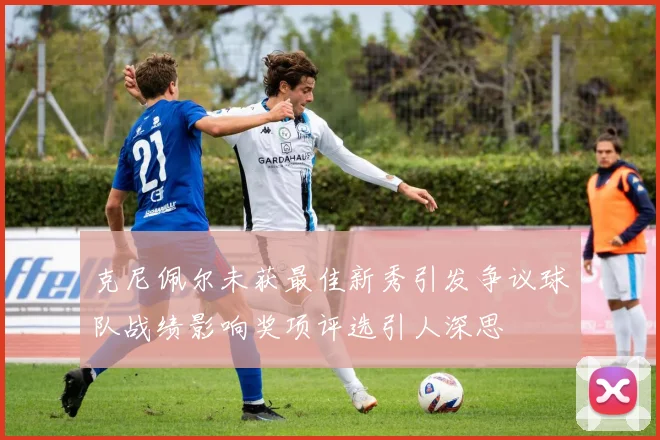 克尼佩尔未获最佳新秀引发争议球队战绩影响奖项评选引人深思