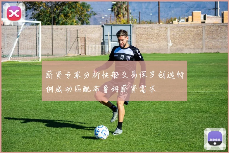 薪资专家分析快船交易保罗创造特例成功匹配布鲁姆薪资需求