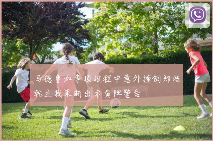 马德鲁加争顶过程中意外撞倒郑浩乾主裁果断出示黄牌警告