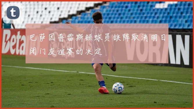 巴萨因普雷斯顿球员缺阵取消明日闭门友谊赛的决定