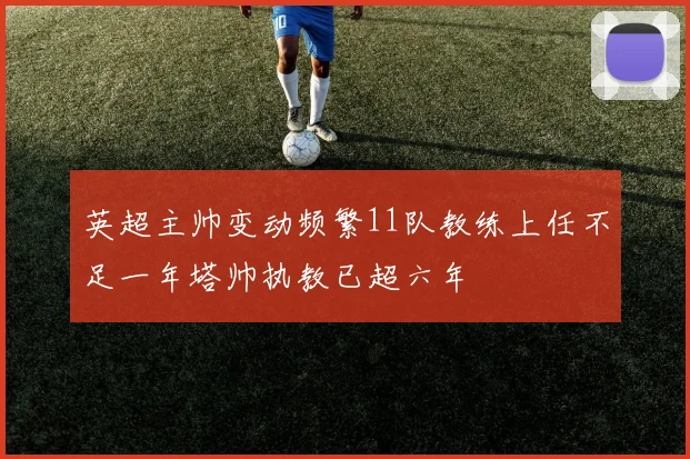 英超主帅变动频繁11队教练上任不足一年塔帅执教已超六年